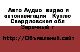 Авто Аудио, видео и автонавигация - Куплю. Свердловская обл.,Заречный г.